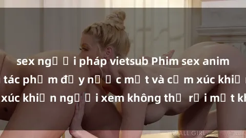 sex người pháp vietsub Phim sex anime đỉnh cao: Những tác phẩm đầy nước mắt và cảm xúc khiến người xem không thể rời mắt khỏi màn hình