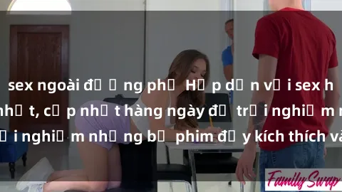 sex ngoài đường phố Hấp dẫn với sex hentai vietsub mới nhất, cập nhật hàng ngày để trải nghiệm những bộ phim đầy kích thích và hấp dẫn.