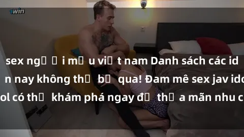 sex người mẫu việt nam Danh sách các idol JAV hot nhất hiện nay không thể bỏ qua! Đam mê sex jav idol có thể khám phá ngay để thỏa mãn nhu cầu giải trí của mình!